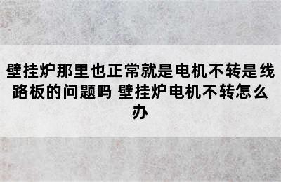 壁挂炉那里也正常就是电机不转是线路板的问题吗 壁挂炉电机不转怎么办